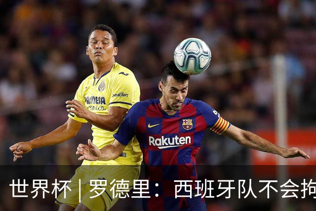 世界杯 | 罗德里：西班牙队不会拘泥于一种踢法