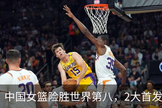 中国女篮险胜世界第八，2大首发合砍2分，1人将告别世界杯