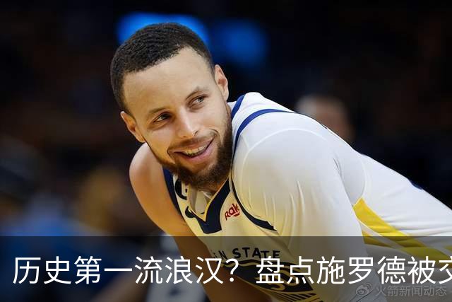 历史第一流浪汉？盘点施罗德被交易9次&辗转12队的漂泊NBA生涯