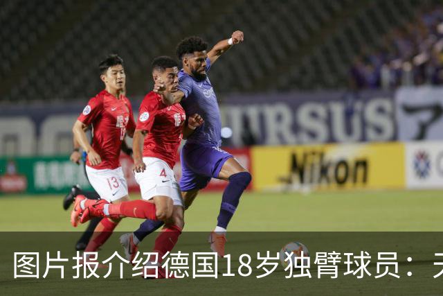 图片报介绍德国18岁独臂球员：天生残疾但无惧追梦，梦想进职业队