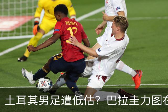 土耳其男足遭低估？巴拉圭力图在第二战争取积分！
