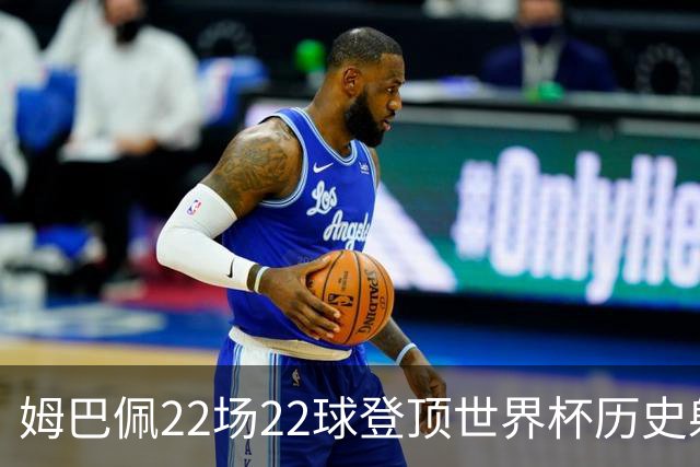 姆巴佩22场22球登顶世界杯历史射手王 梅西两项纪录被刷新