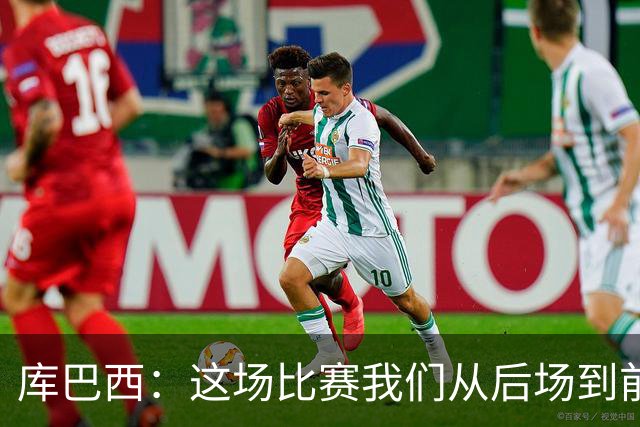 库巴西：这场比赛我们从后场到前场都发挥出色，完全压制了对手