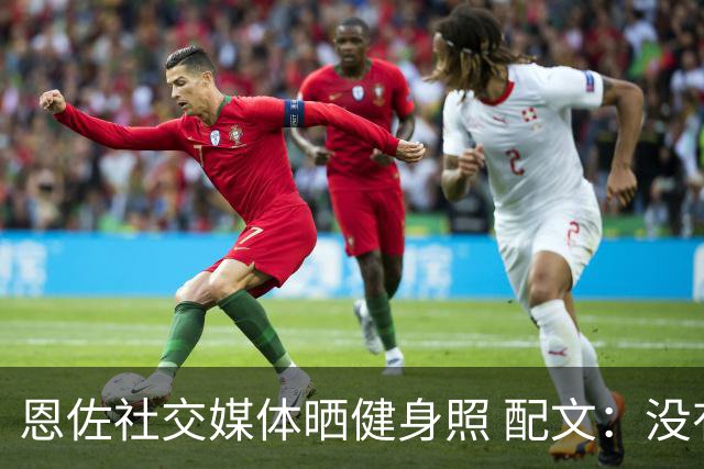 恩佐社交媒体晒健身照 配文：没有休假OK