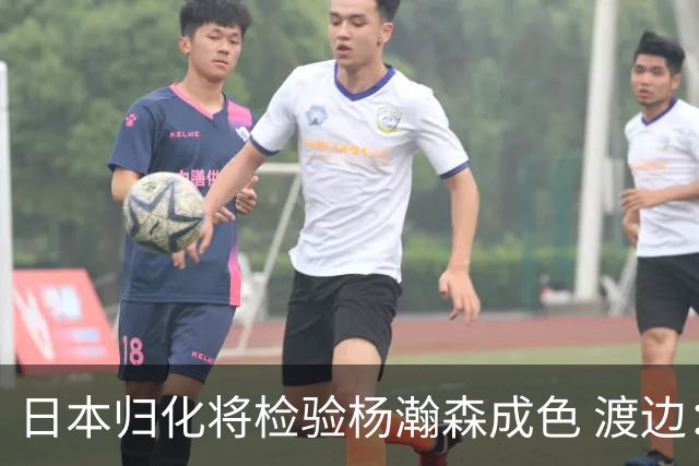 日本归化将检验杨瀚森成色 渡边：有实力击败中国男篮