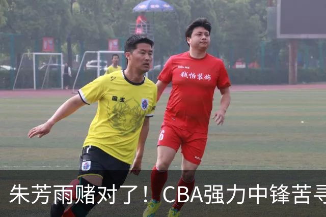 朱芳雨赌对了！CBA强力中锋苦寻下家，或被广东队完成捡漏？