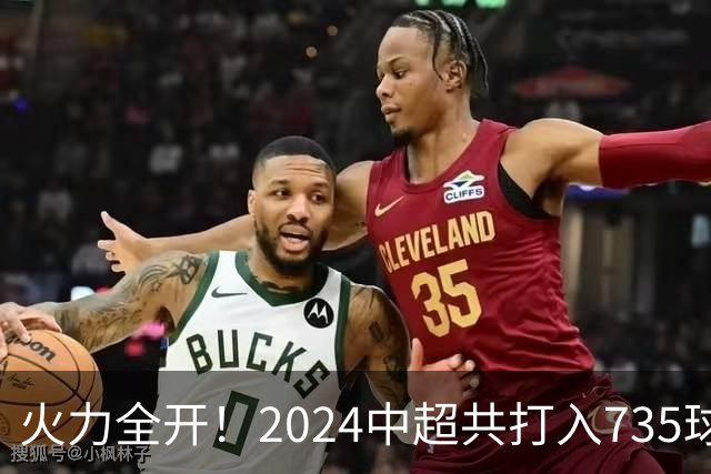 火力全开！2024中超共打入735球 高出上赛季83球