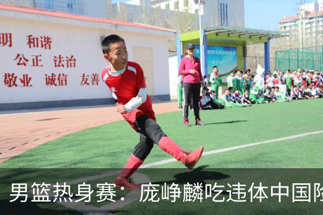 男篮热身赛：庞峥麟吃违体中国险胜乌拉圭 贺希宁17分胡明轩回归3中0