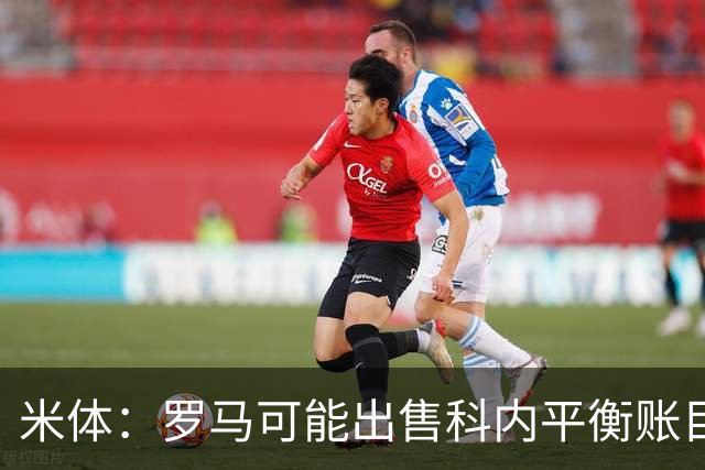 米体：罗马可能出售科内平衡账目，曼联、切尔西有意球员