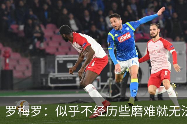 罗梅罗：似乎不经历些磨难就无法晋级，我们的表现简直不可思议