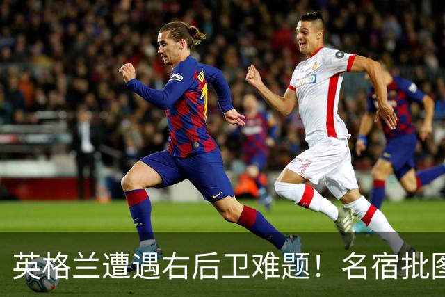 英格兰遭遇右后卫难题！名宿批图赫尔：不带阿诺德是个错误