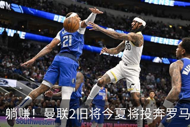 躺赚！曼联2旧将今夏将投奔罗马，红魔有望坐收千万英镑分成
