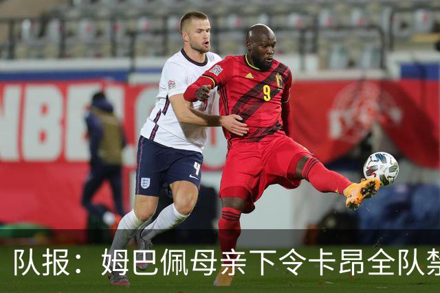 队报：姆巴佩母亲下令卡昂全队禁用手机