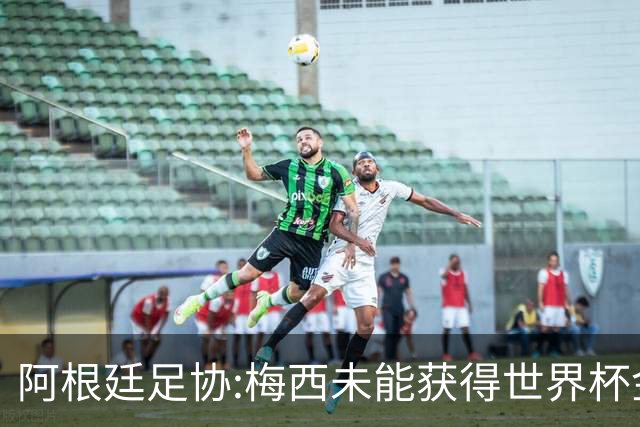 阿根廷足协:梅西未能获得世界杯金球奖 是本届赛事最大争议之一
