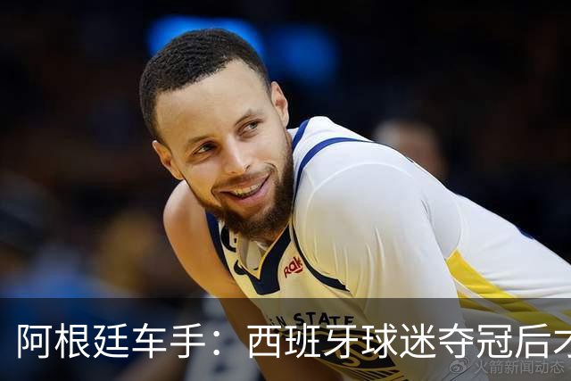 阿根廷车手：西班牙球迷夺冠后才敢穿球衣真丢人 连助威歌都没有