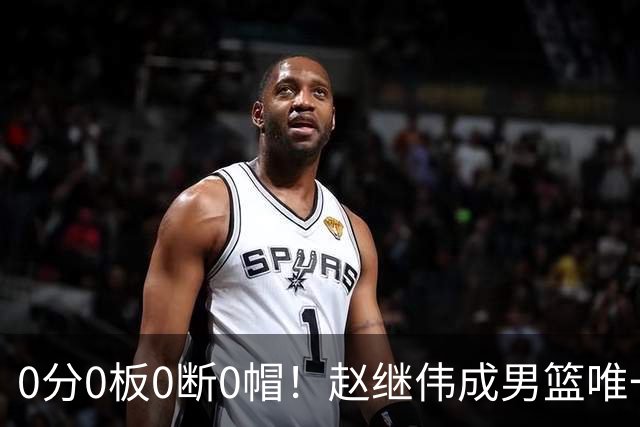 0分0板0断0帽！赵继伟成男篮唯一挂零球员：郭士强敢带他去世预赛吗？