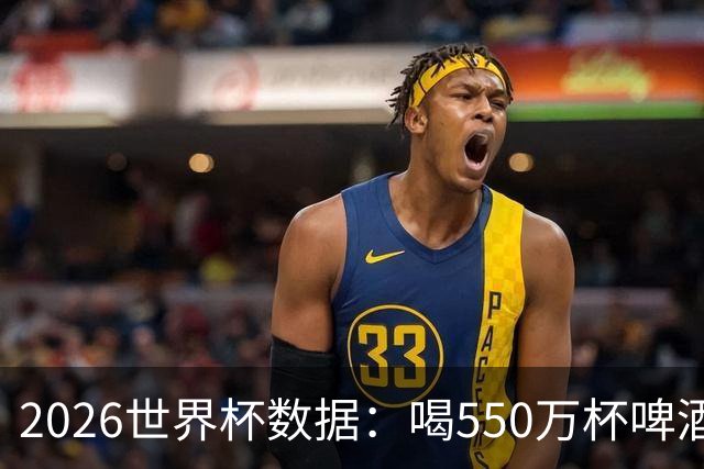 2026世界杯数据：喝550万杯啤酒，热狗首尾相连长达135公里