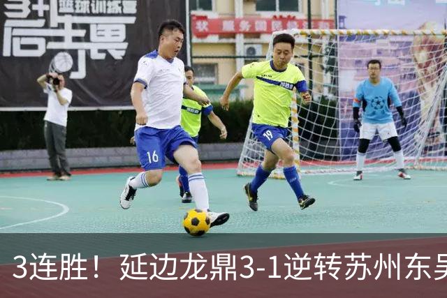 3连胜！延边龙鼎3-1逆转苏州东吴升第三 福布斯双响乔瓦尼破门