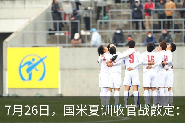 7月26日，国米夏训收官战敲定：作客德国约战卡尔斯鲁厄，两位名宿成纽带