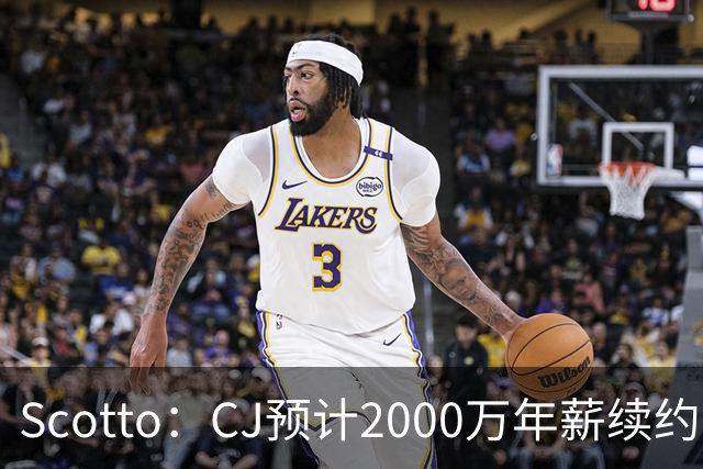 Scotto：CJ预计2000万年薪续约 老鹰靠考虑库明加未来
