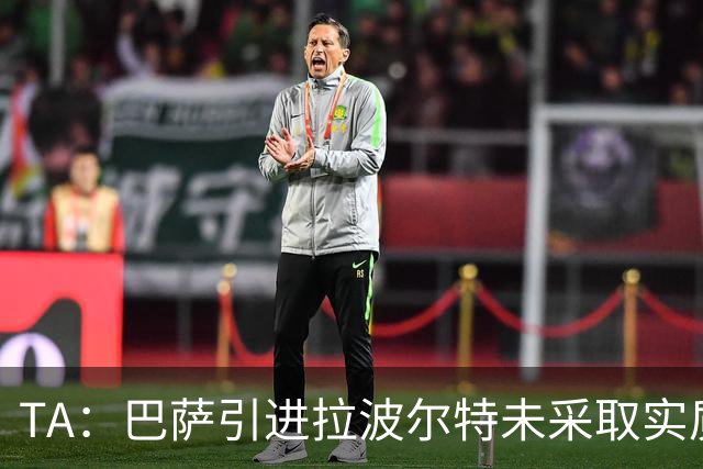 TA：巴萨引进拉波尔特未采取实质性行动，巴德吉可能租借离队