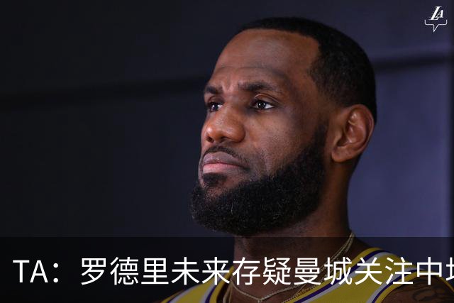 TA：罗德里未来存疑曼城关注中场 哈兰德等人不会参加亚洲行